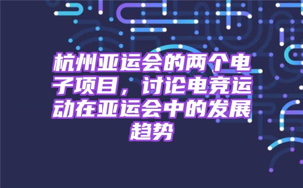 杭州亚运会的两个电子项目，讨论电竞运动在亚运会中的发展趋势