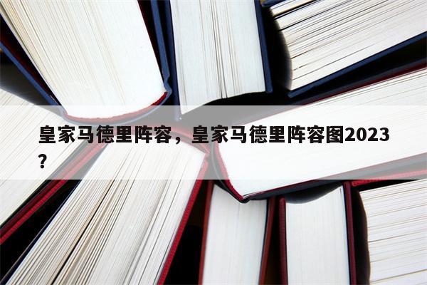 皇家马德里阵容，皇家马德里阵容图2023？-第1张图片-承越体育知识