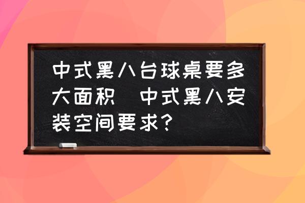 中式黑八台球桌要多大面积(中式黑八安装空间要求？)