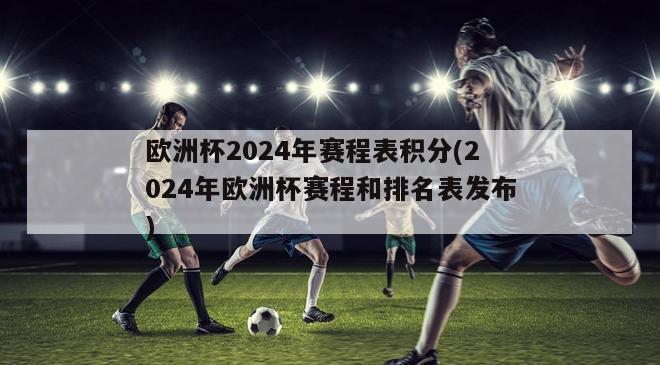 欧洲杯2024年赛程表积分(2024年欧洲杯赛程和排名表发布)