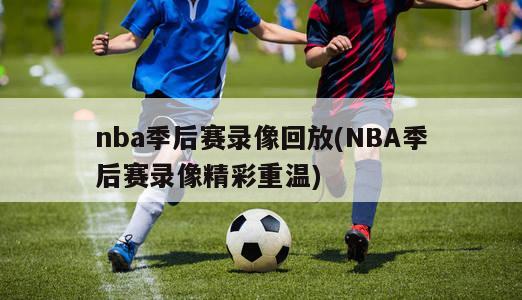 nba季后赛录像回放(NBA季后赛录像精彩重温)