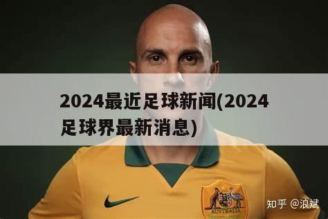 2024最近足球新闻(2024足球界最新消息)