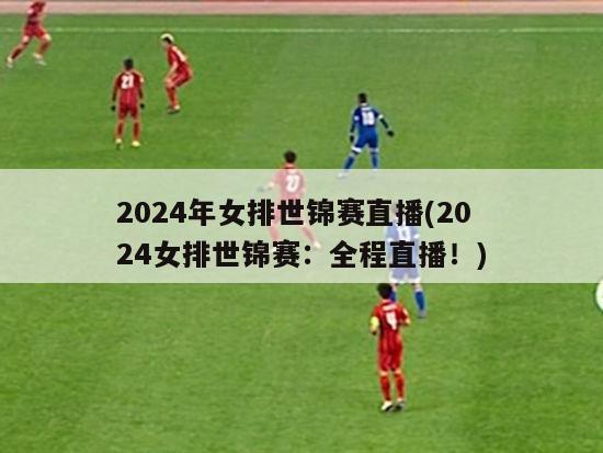 2024年女排世锦赛直播(2024女排世锦赛：全程直播！)