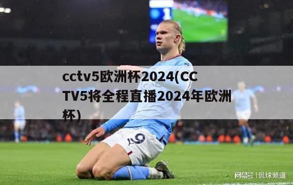 cctv5欧洲杯2024(CCTV5将全程直播2024年欧洲杯)