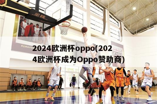 2024欧洲杯oppo(2024欧洲杯成为Oppo赞助商)