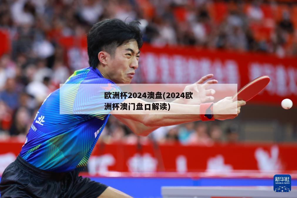 欧洲杯2024澳盘(2024欧洲杯澳门盘口解读)