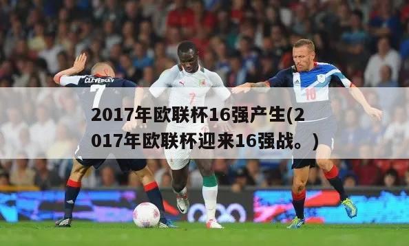 2017年欧联杯16强产生(2017年欧联杯迎来16强战。)